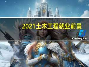 2021土木工程就业前景（2020土木工程就业前景）