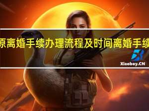 2021太原离婚手续办理流程及时间 离婚手续怎么办理流程