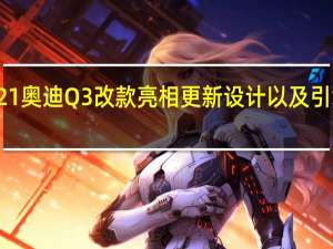 2021奥迪Q3改款亮相更新设计以及引擎的升级