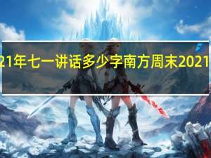 2021年七一讲话多少字 南方周末2021新年献词