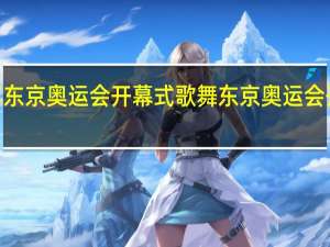 2021年东京奥运会开幕式歌舞 东京奥运会开幕式在哪看
