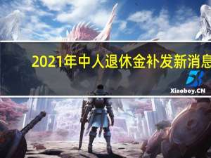 2021年中人退休金补发新消息：中人退休金每月增加多少