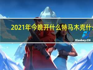 2021年今晚开什么特马木克什么（2021年今晚开什么特马）