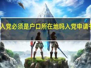 2021年入党必须是户口所在地吗 入党申请书2021最新版