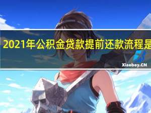 2021年公积金贷款提前还款流程是什么