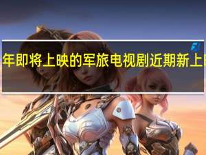 2021年即将上映的军旅电视剧 近期新上映的电视剧