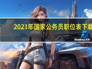 2021年国家公务员职位表下载（2021年国家公务员职位表）
