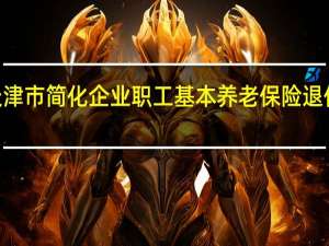 2021年天津市简化企业职工基本养老保险退休手续有关问题