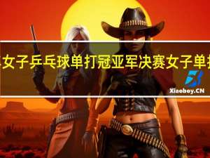 2021年女子乒乓球单打冠亚军决赛 女子单打乒乓球决赛