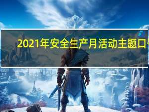 2021年安全生产月活动主题口号（2021年安全生产月活动主题）