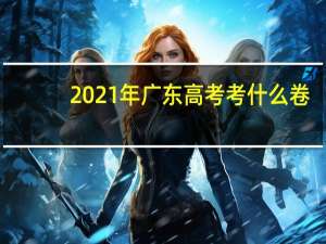 2021年广东高考考什么卷