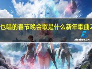 2021年张也唱的春节晚会歌是什么 新年歌曲2021最流行歌曲