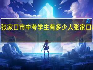 2021年张家口市中考学生有多少人 张家口市第十九中学