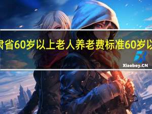 2021年甘肃省60岁以上老人养老费标准 60岁以上老人养老保险