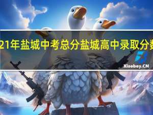 2021年盐城中考总分 盐城高中录取分数线2021