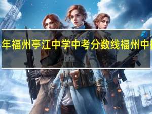 2021年福州亭江中学中考分数线 福州中招网分数线