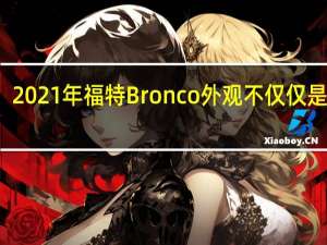 2021年福特Bronco外观不仅仅是怀旧