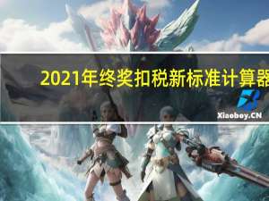 2021年终奖扣税新标准计算器（2021年终奖扣税新标准）