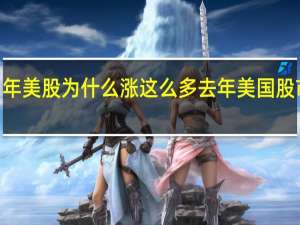 2021年美股为什么涨这么多 去年美国股市涨了多少