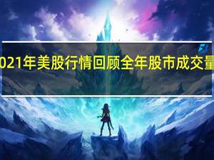 2021年美股行情回顾 全年股市成交量多少亿