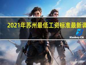 2021年苏州最低工资标准最新调整