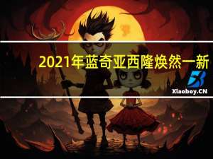 2021年蓝奇亚西隆焕然一新