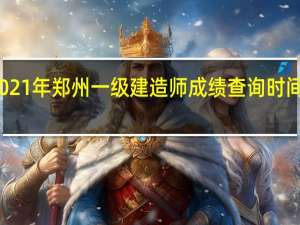 2021年郑州一级建造师成绩查询时间在何时