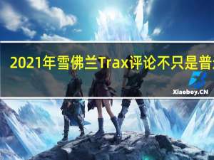 2021年雪佛兰Trax评论不只是普通的