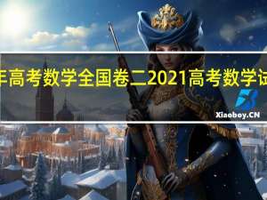 2021年高考数学全国卷二 2021高考数学试卷全国一卷