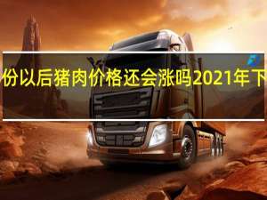 2021年11月份以后猪肉价格还会涨吗 2021年下半年生猪价格预测