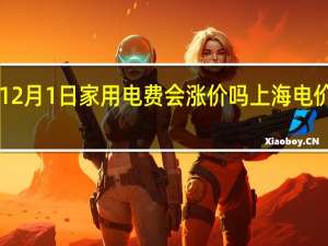 2021年12月1日家用电费会涨价吗 上海电价调整12月1日