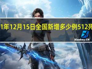 2021年12月15日全国新增多少例 512死了多少人