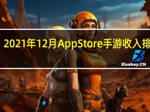 2021年12月AppStore手游收入排行榜：和平精英霸榜，原神幻塔未入前五
