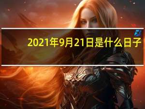 2021年9月21日是什么日子（9月21日是什么日子）