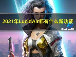 2021年Lucid Air都有什么新功能