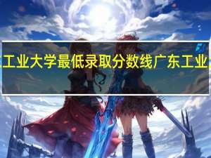2021广东工业大学最低录取分数线 广东工业大学录取分数线