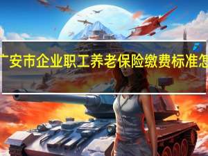 2021广安市企业职工养老保险缴费标准 怎么办理缴费
