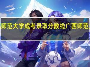 2021广西师范大学成考录取分数线 广西师范大学录取分数线