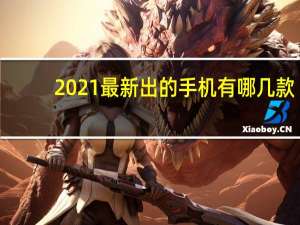 2021最新出的手机有哪几款（多款2021年发布的旗舰）