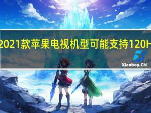 2021款苹果电视机型可能支持120Hz显示