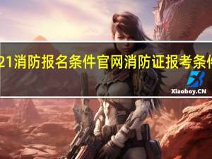 2021消防报名条件官网 消防证报考条件2021年