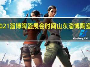 2021淄博陶瓷展会时间 山东淄博陶瓷博览会