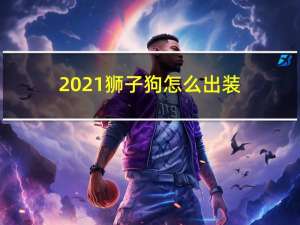 2021狮子狗怎么出装（2021狮子狗出装选择）