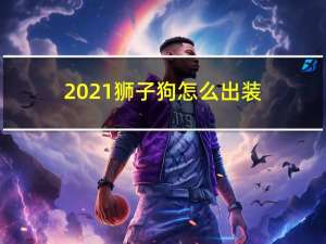 2021狮子狗怎么出装（2021狮子狗出装选择）