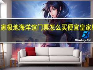 2021皇家极地海洋馆门票怎么买便宜 皇家极地海洋世界