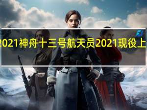 2021神舟十三号航天员 2021现役上将名单