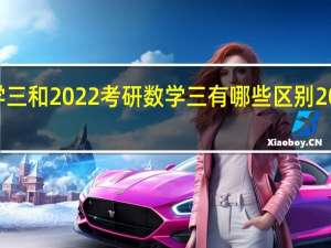 2021考研数学三和2022考研数学三有哪些区别 2022新高考一卷数学