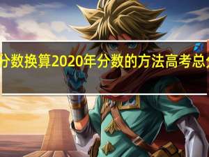 2021高考分数换算2020年分数的方法 高考总分数是多少2020