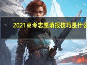 2021高考志愿填报技巧是什么