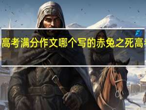 2021高考满分作文哪个写的 赤兔之死高考满分作文